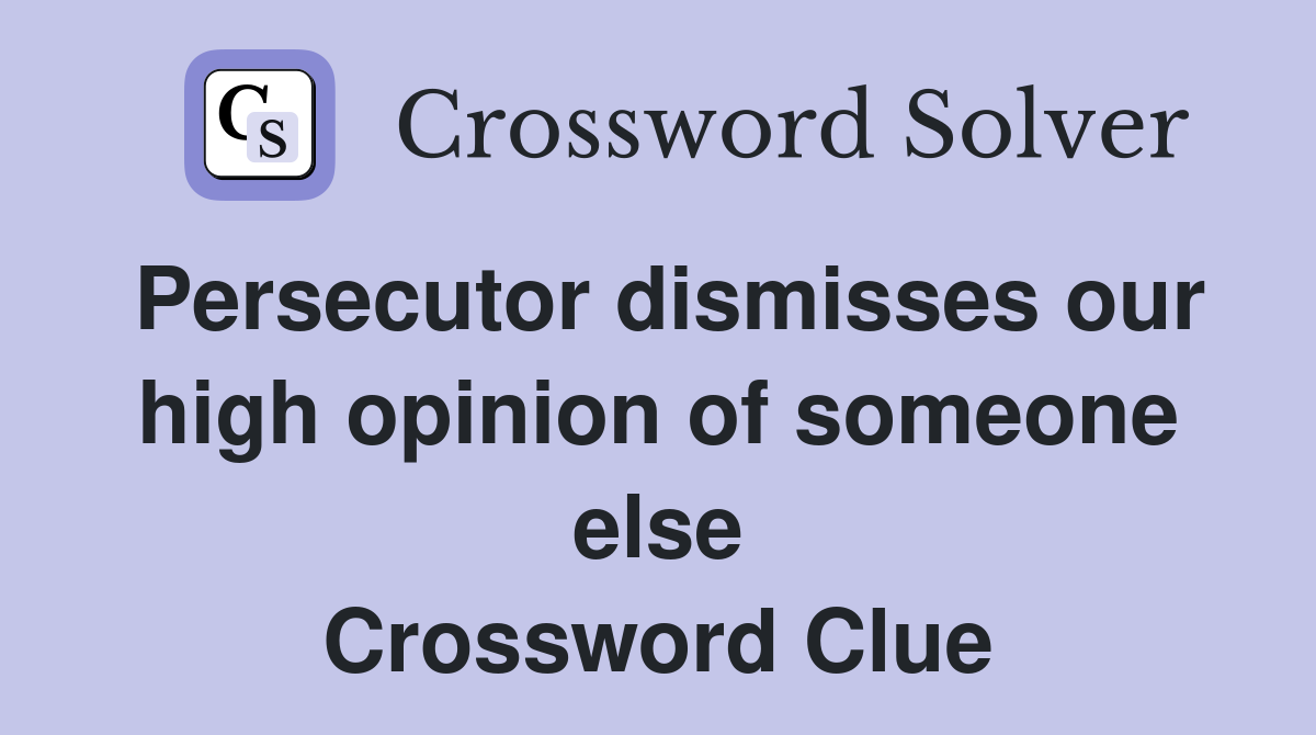 Persecutor dismisses our high opinion of someone else Crossword Clue