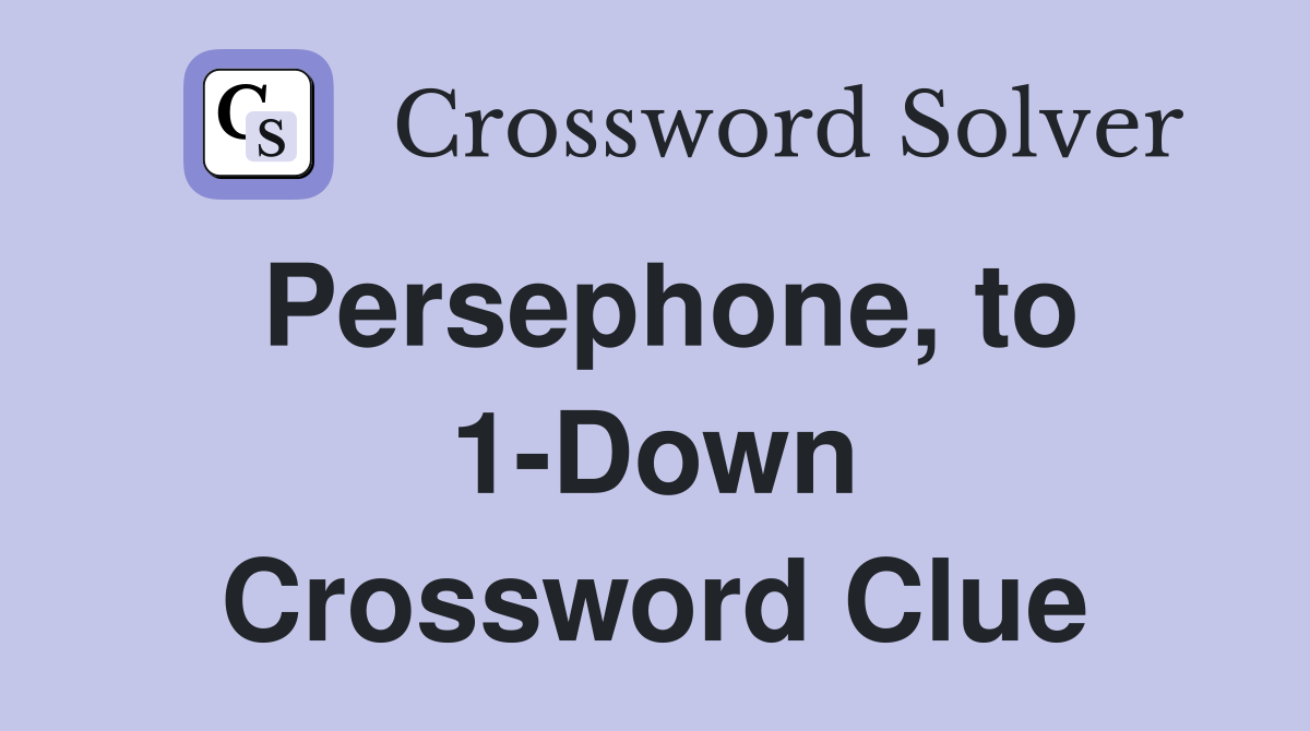 Persephone, to 1-Down Crossword Clue