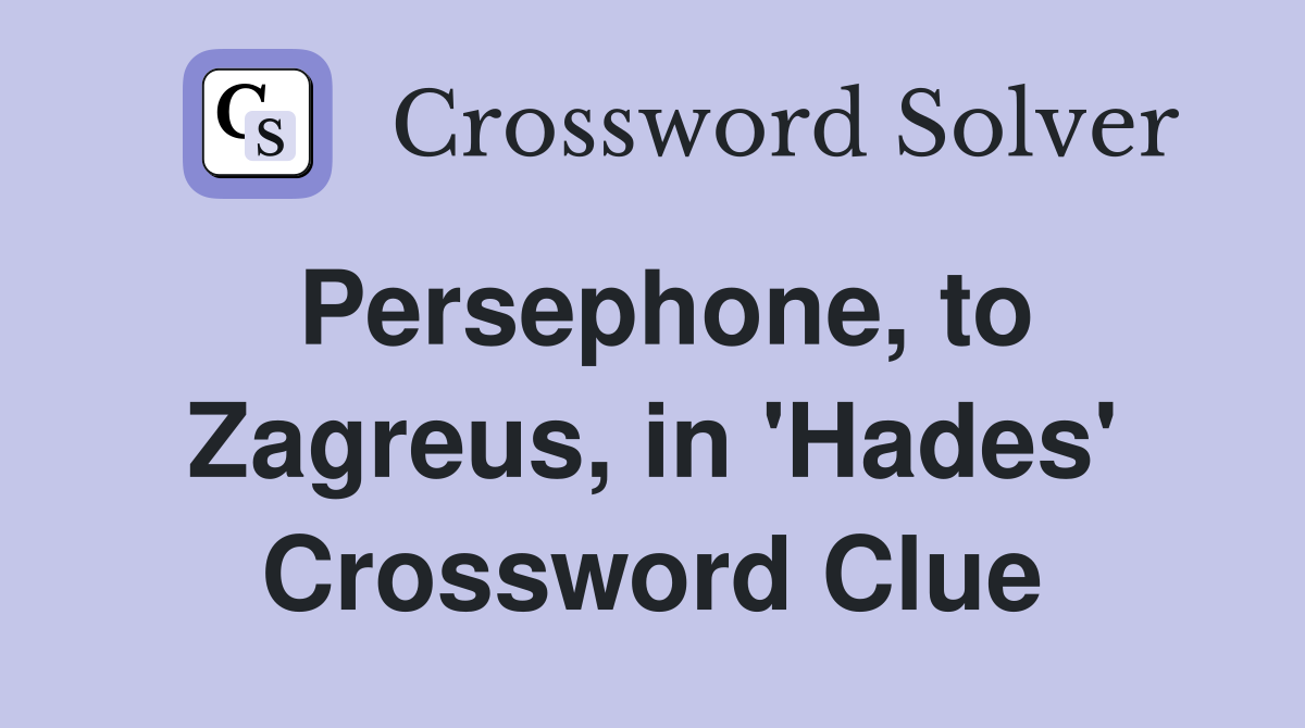 Persephone, to Zagreus, in 'Hades' Crossword Clue