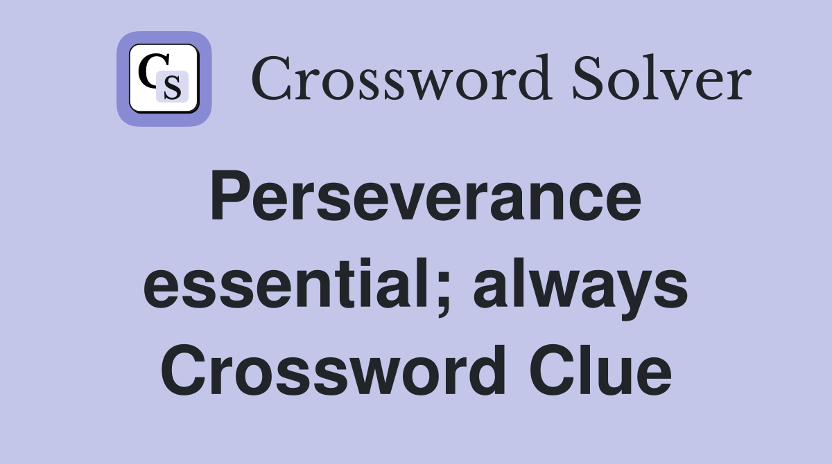 Perseverance essential; always Crossword Clue