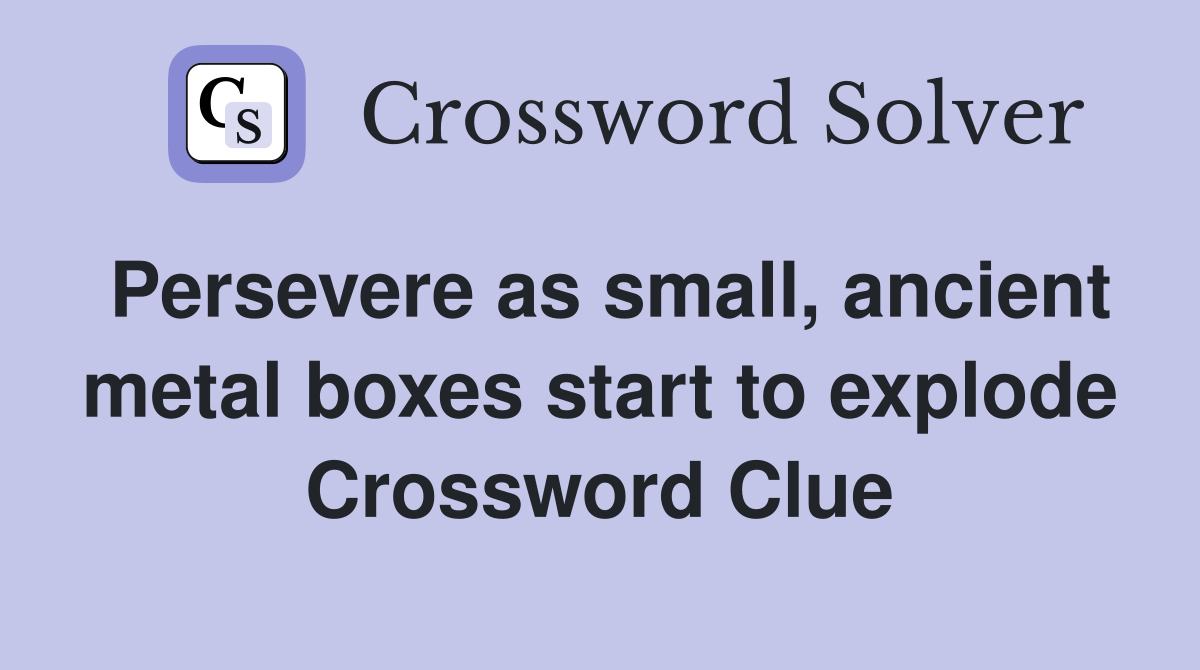 Persevere as small, ancient metal boxes start to explode Crossword Clue