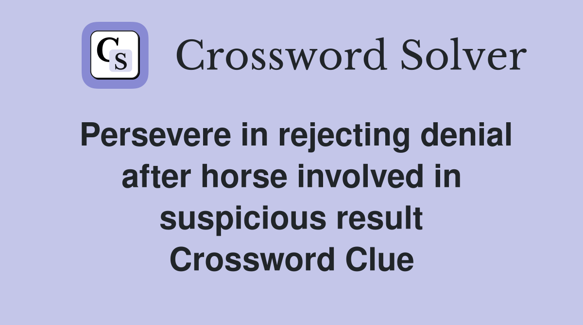 Persevere in rejecting denial after horse involved in suspicious result Crossword Clue