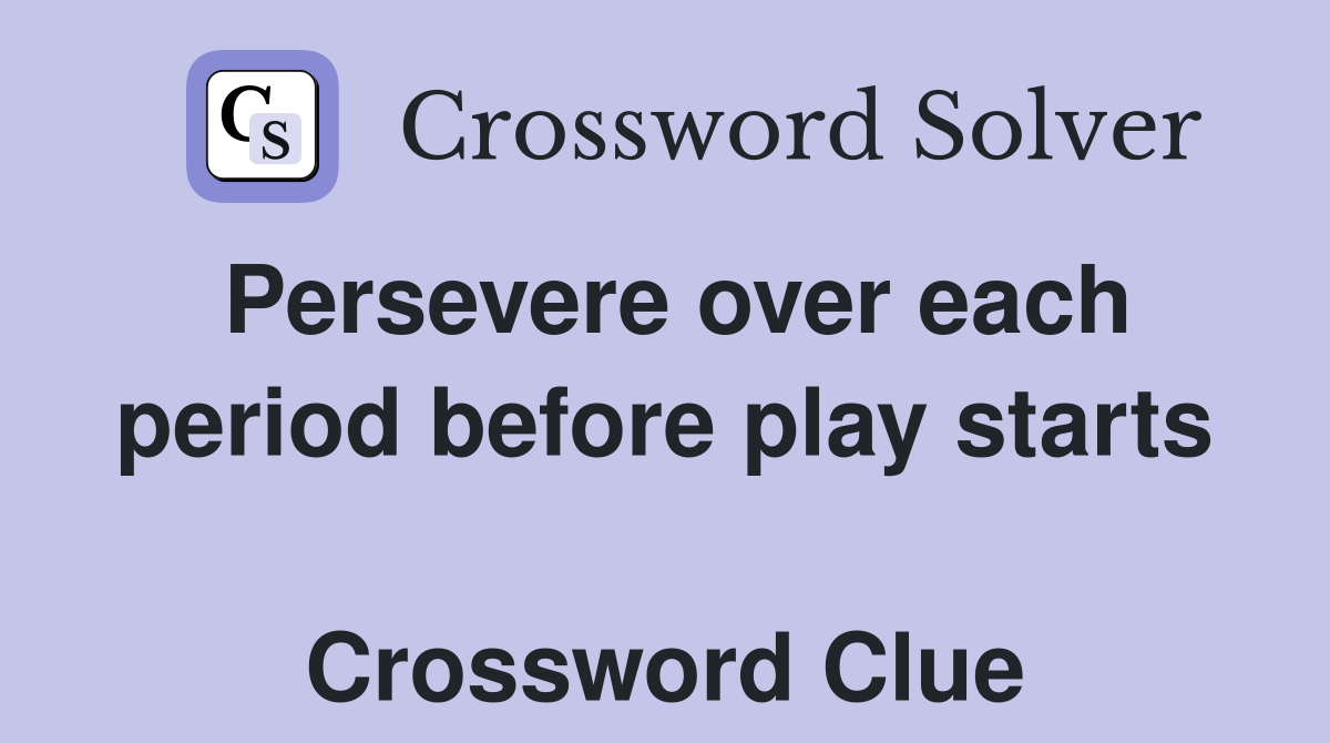 Persevere over each period before play starts  Crossword Clue