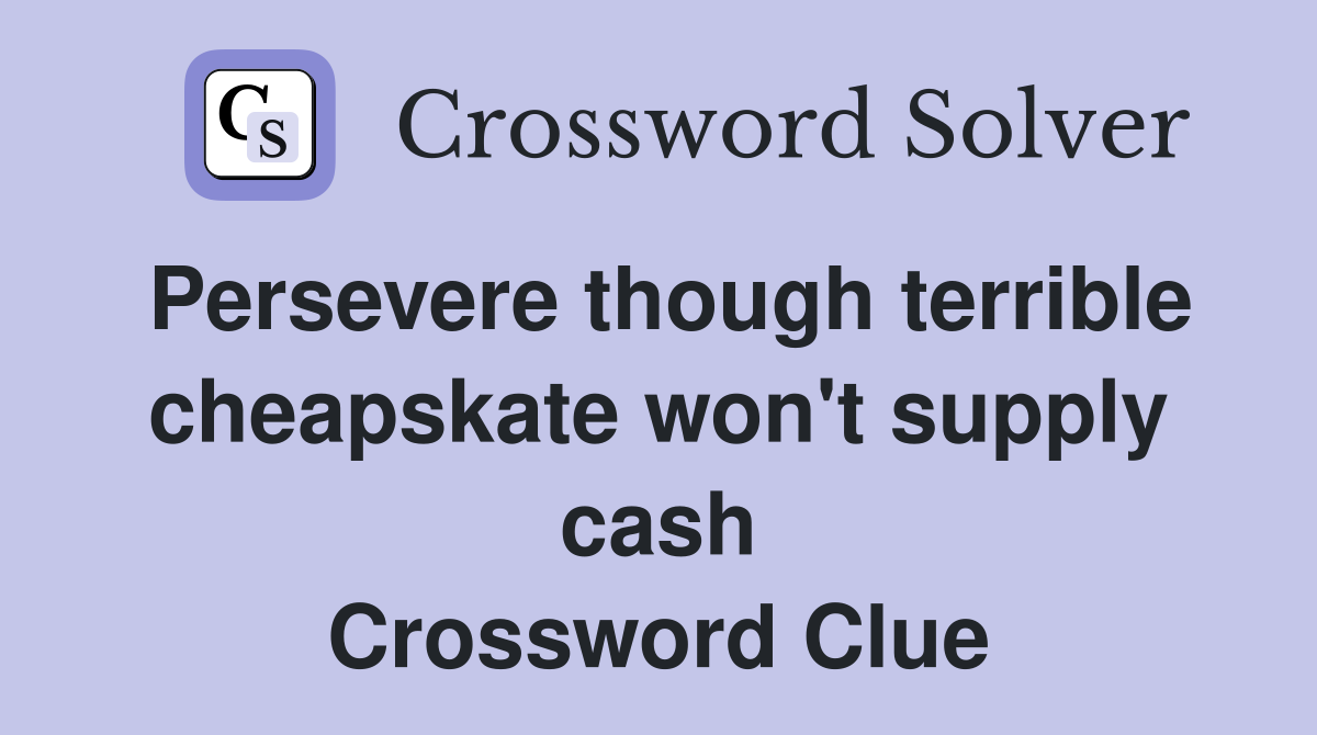 Persevere though terrible cheapskate won't supply cash Crossword Clue