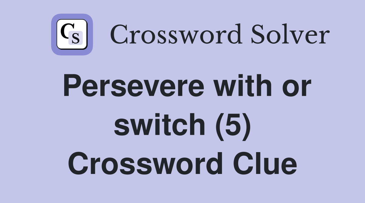 Persevere with or switch (5) Crossword Clue