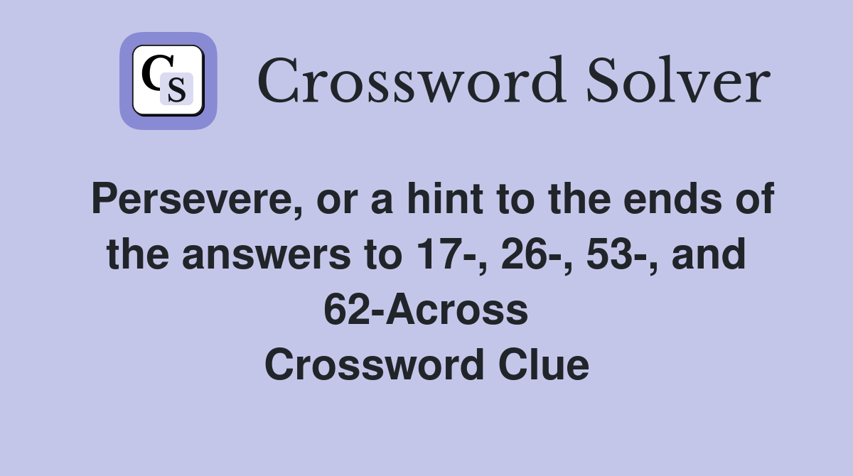 Persevere, or a hint to the ends of the answers to 17-, 26-, 53-, and 62-Across Crossword Clue