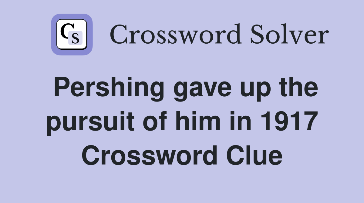 Pershing gave up the pursuit of him in 1917 Crossword Clue