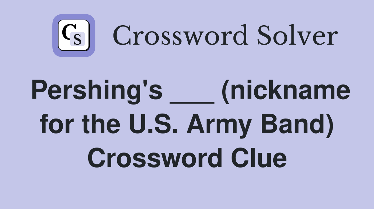 Pershing's ___ (nickname for the U.S. Army Band) Crossword Clue