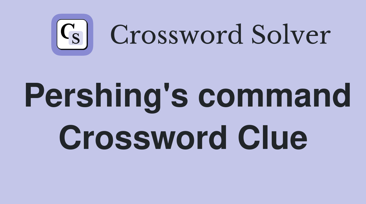 Pershing's command Crossword Clue