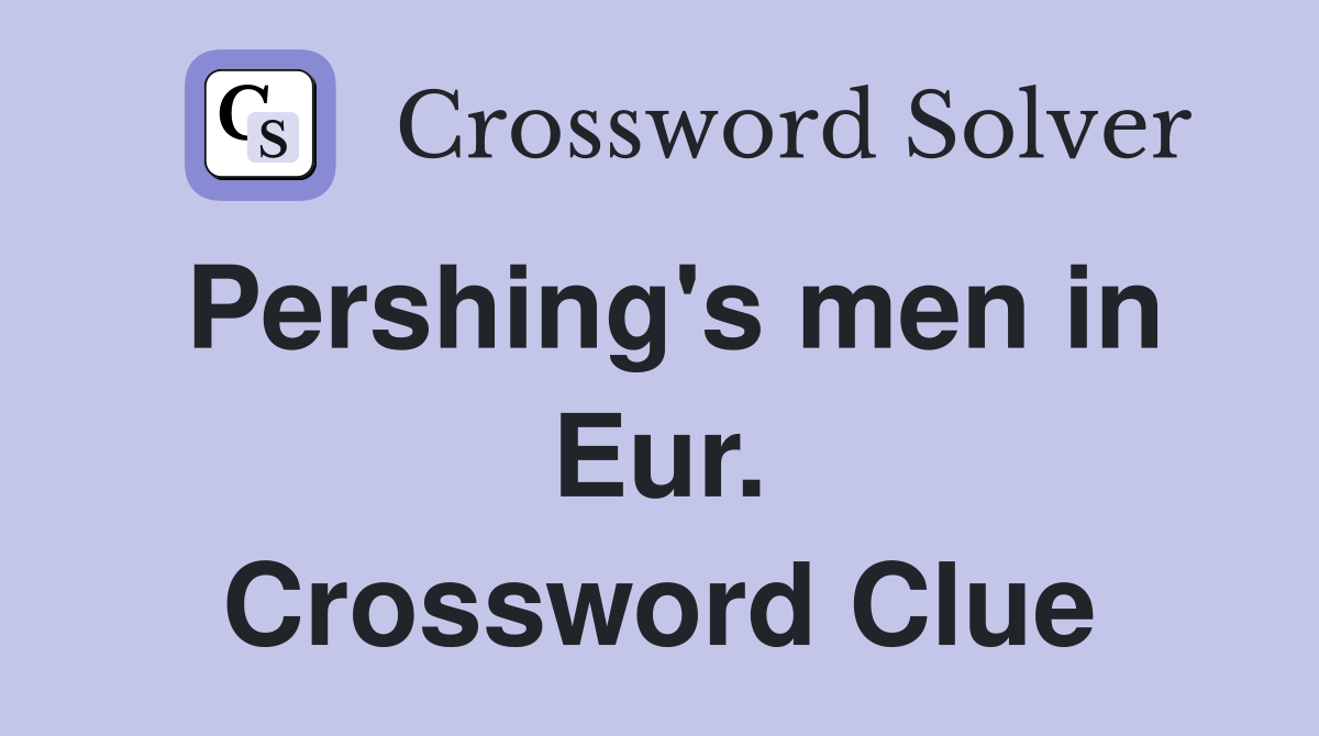 Pershing's men in Eur. Crossword Clue