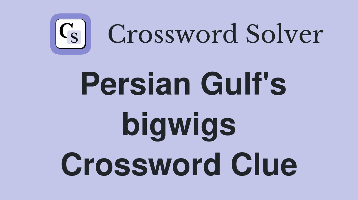 Persian Gulf's bigwigs Crossword Clue