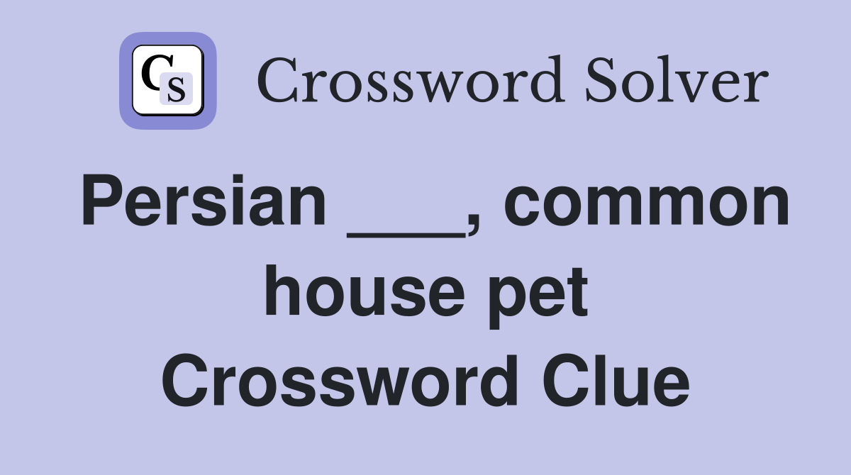 Persian ___, common house pet Crossword Clue