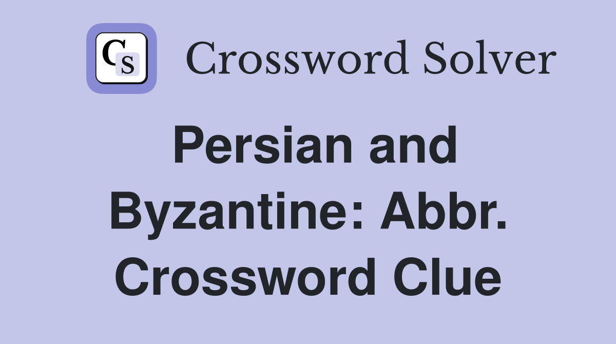 Persian and Byzantine: Abbr. Crossword Clue