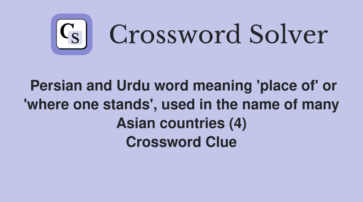 Persian and Urdu word meaning 'place of' or 'where one stands', used in the name of many Asian countries (4) Crossword Clue