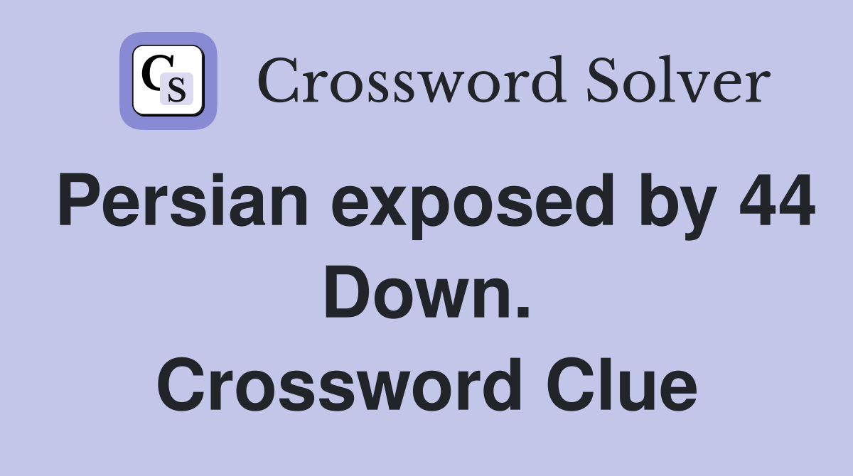 Persian exposed by 44 Down. Crossword Clue