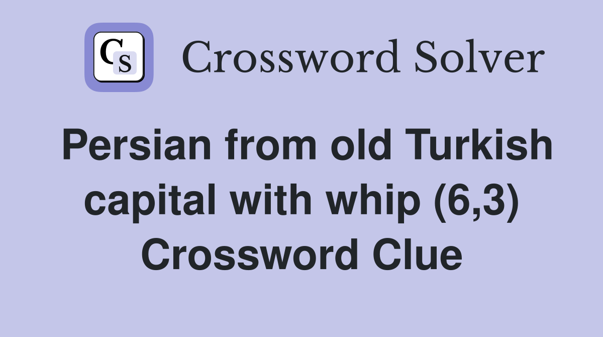 Persian from old Turkish capital with whip (6,3) Crossword Clue