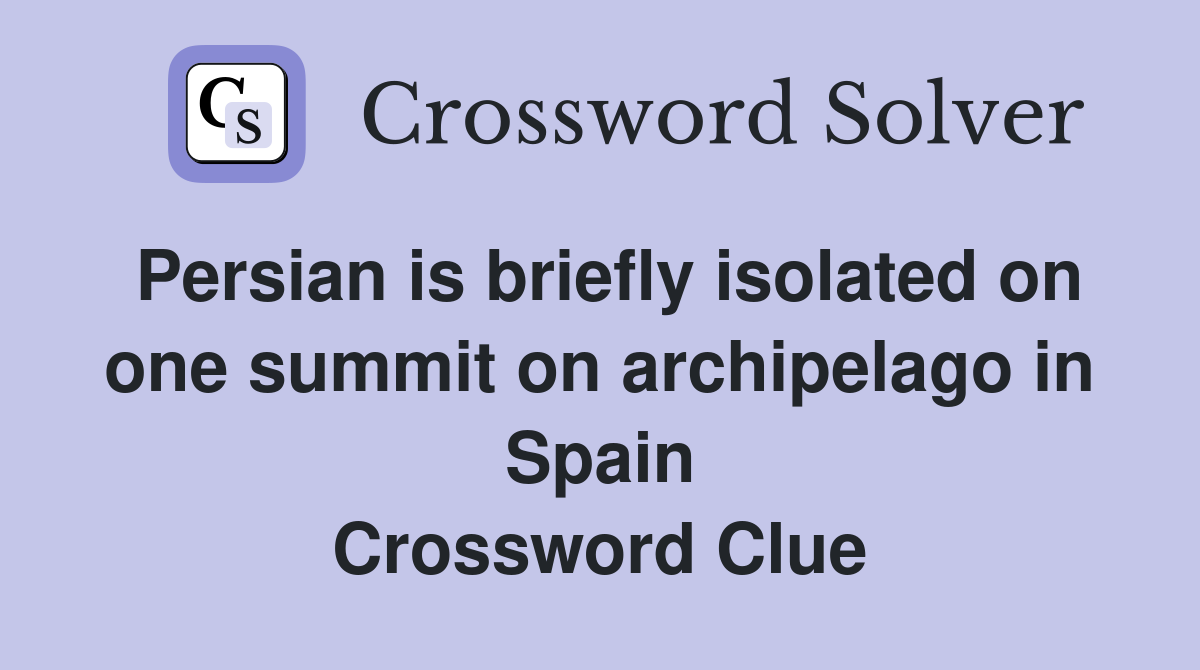 Persian is briefly isolated on one summit on archipelago in Spain Crossword Clue