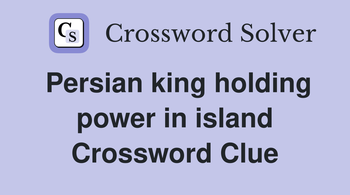 Persian king holding power in island Crossword Clue