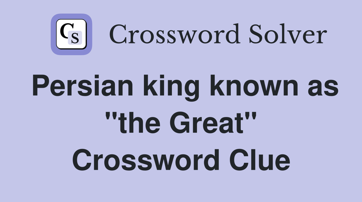 Persian king known as "the Great" Crossword Clue