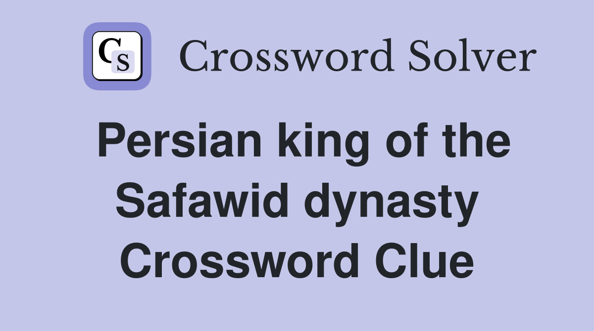 Persian king of the Safawid dynasty Crossword Clue