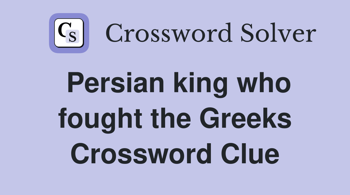 Persian king who fought the Greeks Crossword Clue