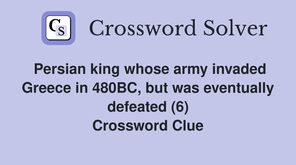 Persian king whose army invaded Greece in 480BC, but was eventually defeated (6) Crossword Clue