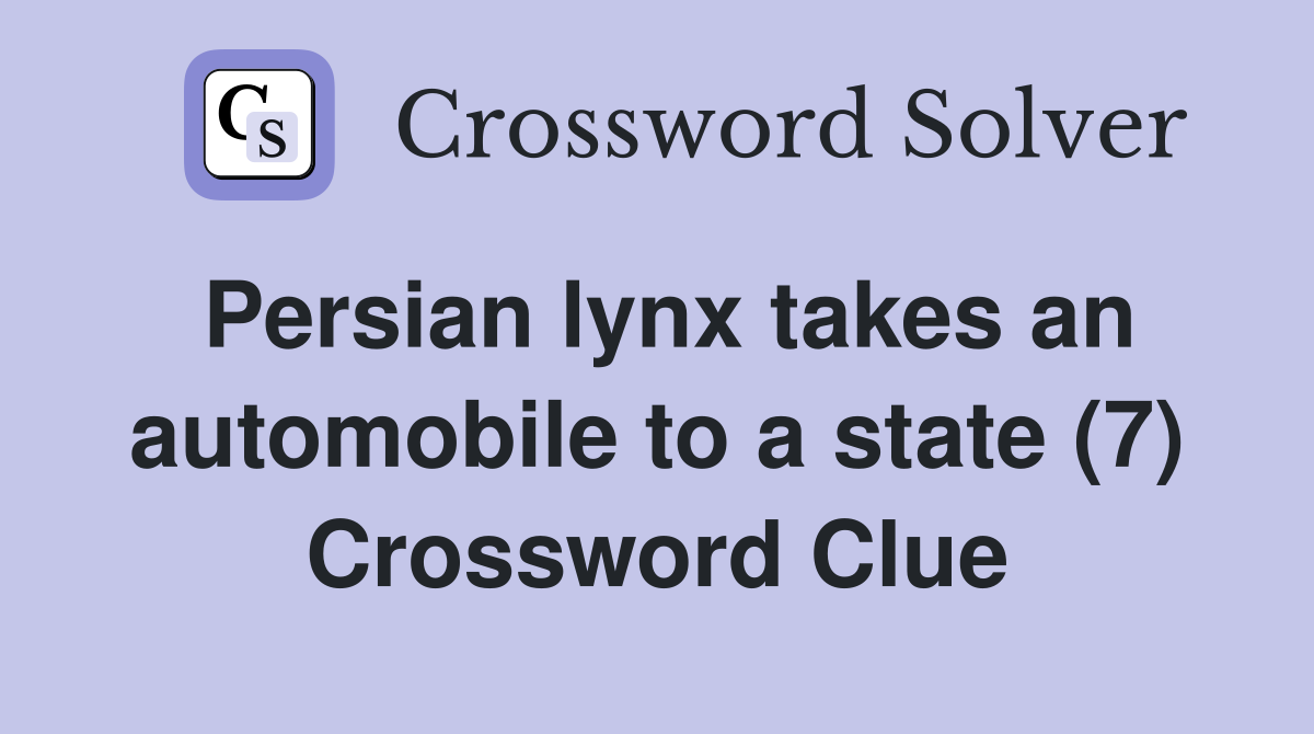 Persian lynx takes an automobile to a state (7) Crossword Clue