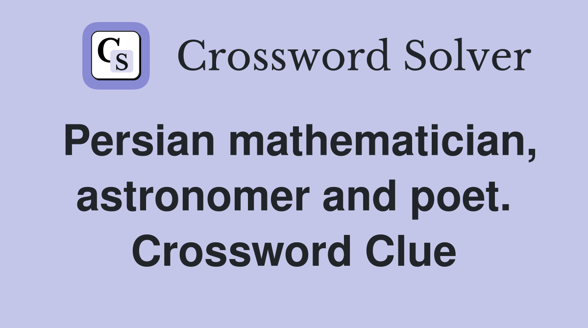 Persian mathematician, astronomer and poet. Crossword Clue