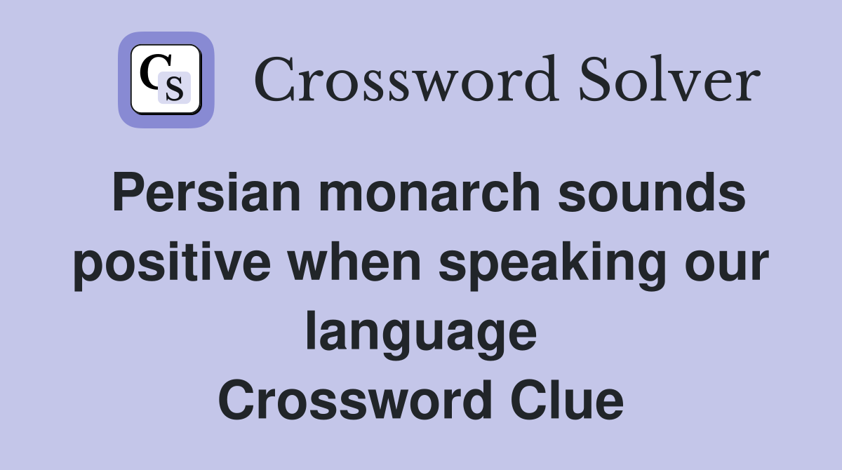 Persian monarch sounds positive when speaking our language Crossword Clue