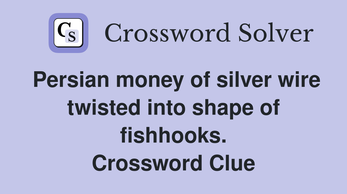 Persian money of silver wire twisted into shape of fishhooks. Crossword Clue