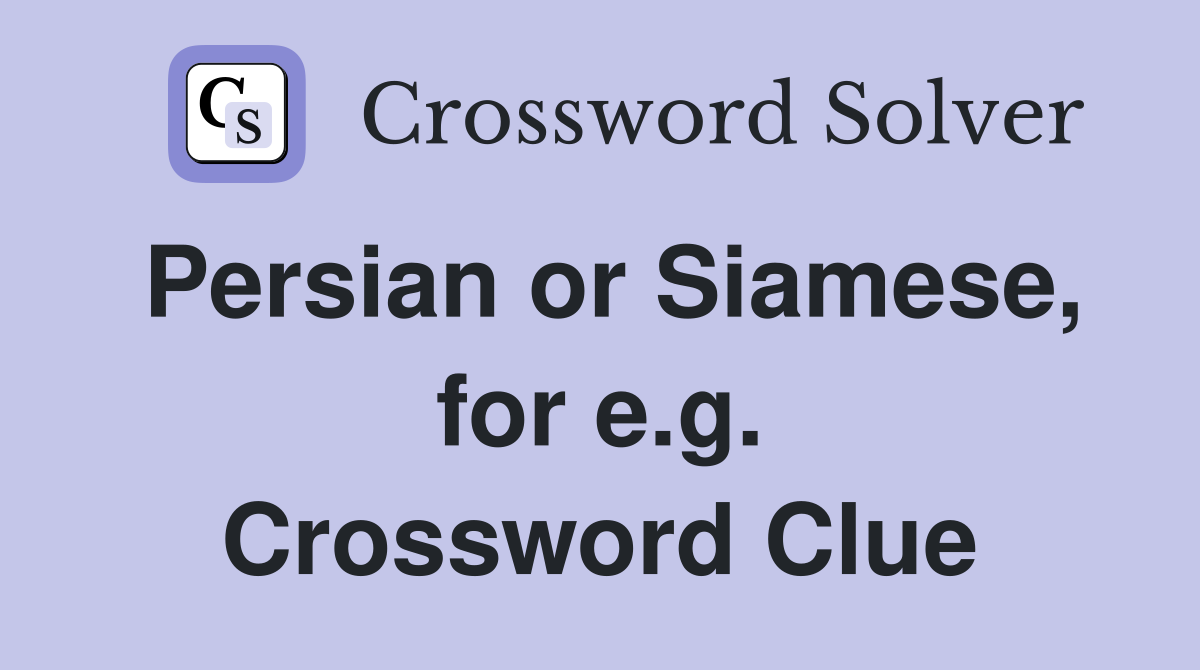 Persian or Siamese, for e.g. Crossword Clue