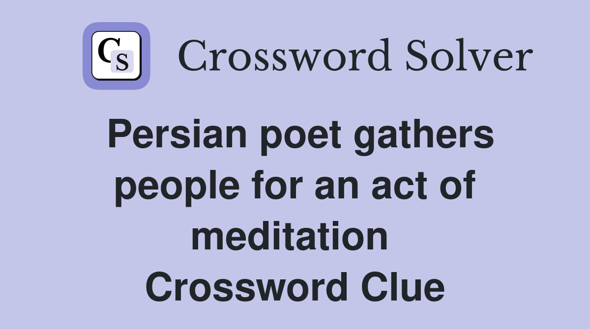 Persian poet gathers people for an act of meditation  Crossword Clue