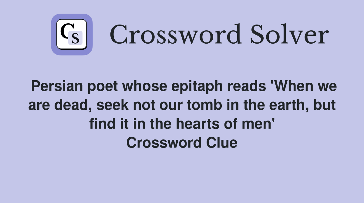Persian poet whose epitaph reads 'When we are dead, seek not our tomb in the earth, but find it in the hearts of men' Crossword Clue