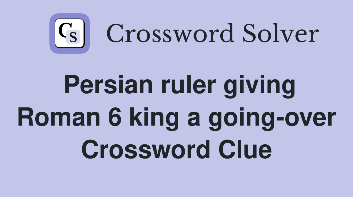 Persian ruler giving Roman 6 king a going-over Crossword Clue