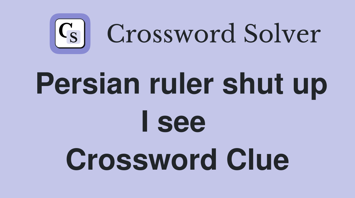 Persian ruler shut up I see  Crossword Clue