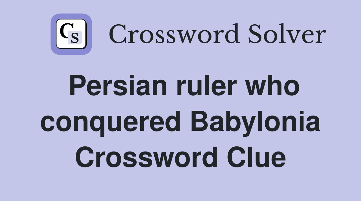 Persian ruler who conquered Babylonia Crossword Clue