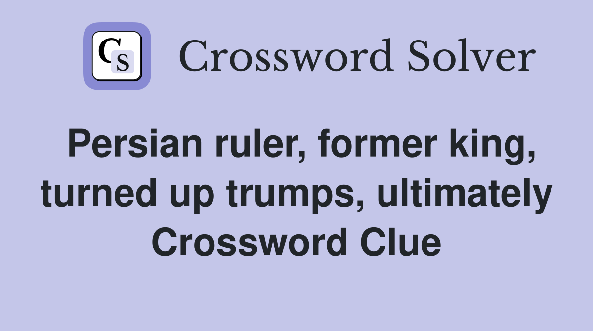 Persian ruler, former king, turned up trumps, ultimately Crossword Clue