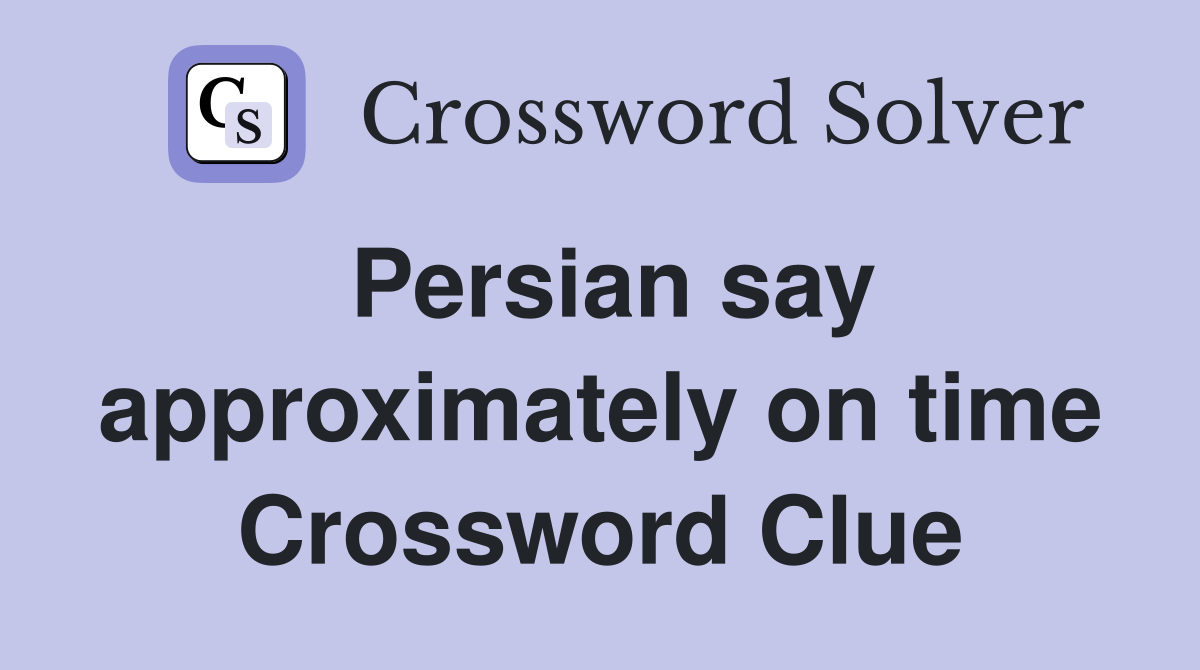 Persian say approximately on time Crossword Clue