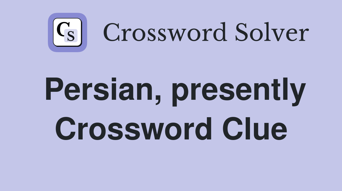 Persian, presently Crossword Clue