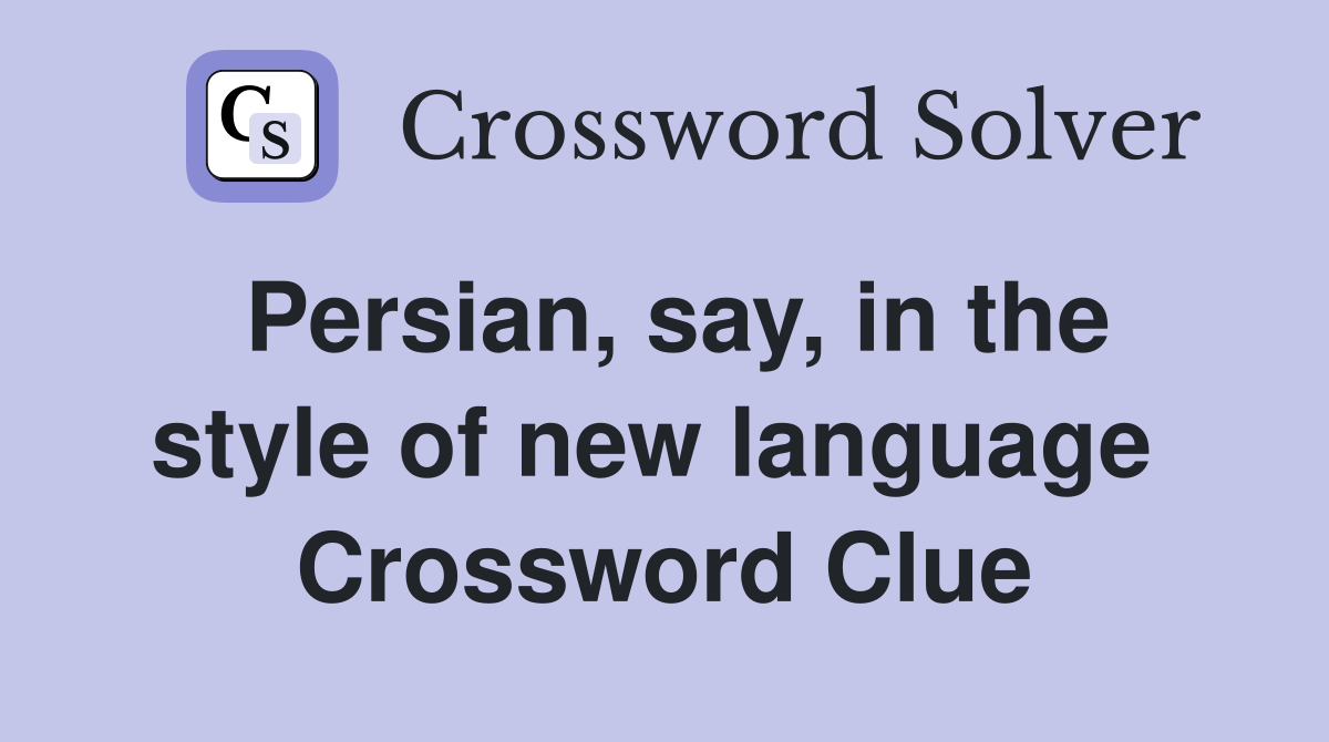 Persian, say, in the style of new language  Crossword Clue