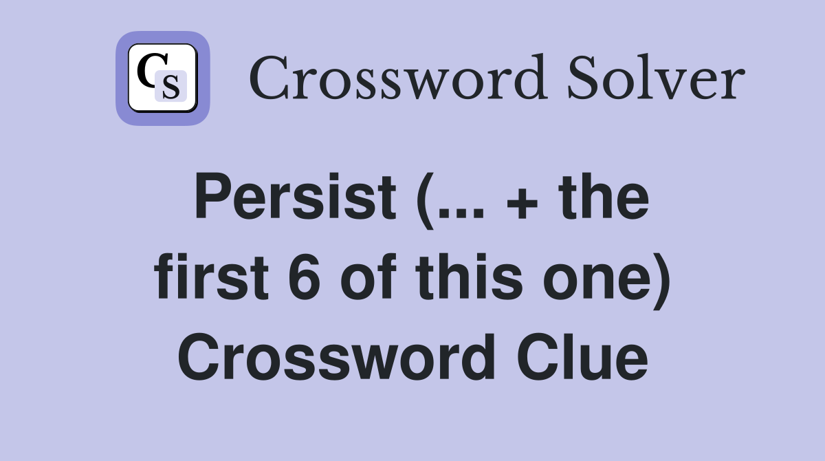 Persist (... + the first 6 of this one) Crossword Clue