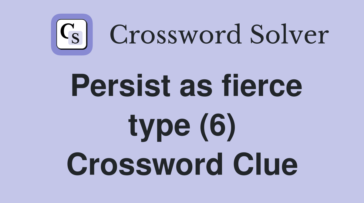 Persist as fierce type (6) Crossword Clue