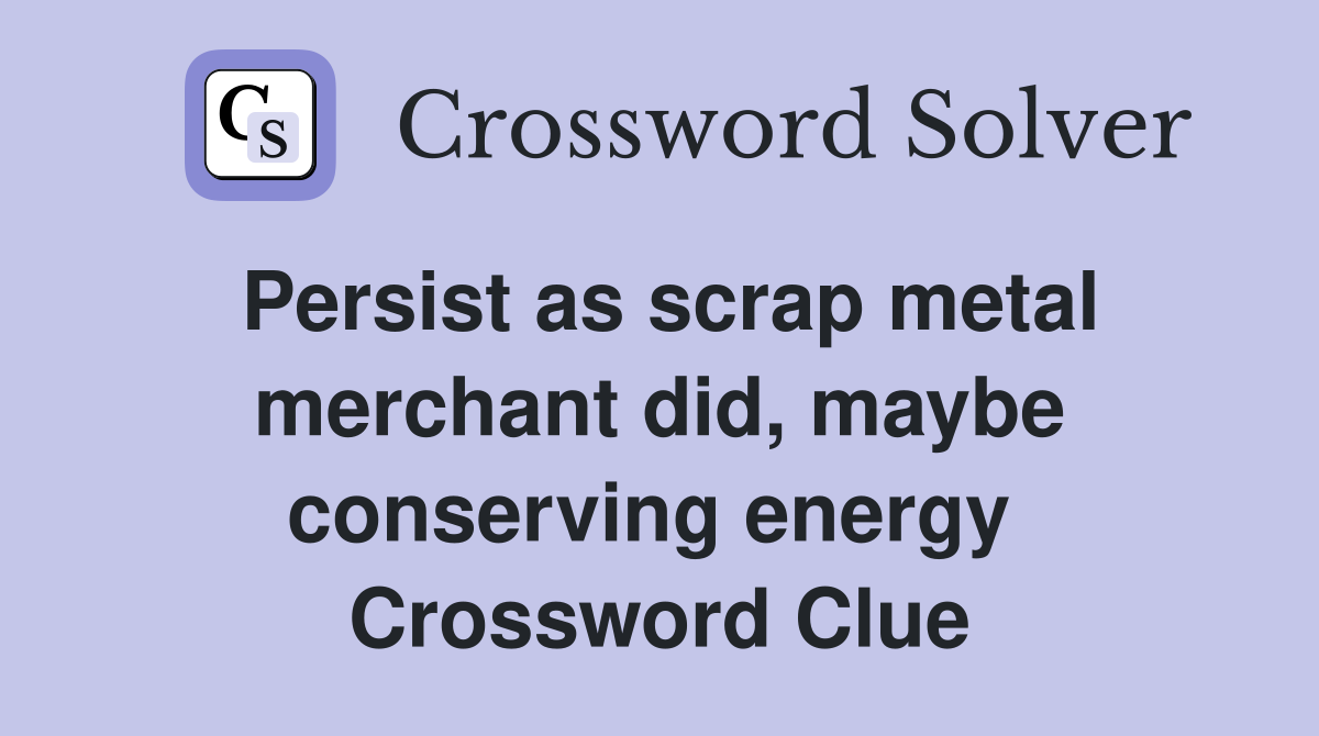Persist as scrap metal merchant did, maybe conserving energy  Crossword Clue
