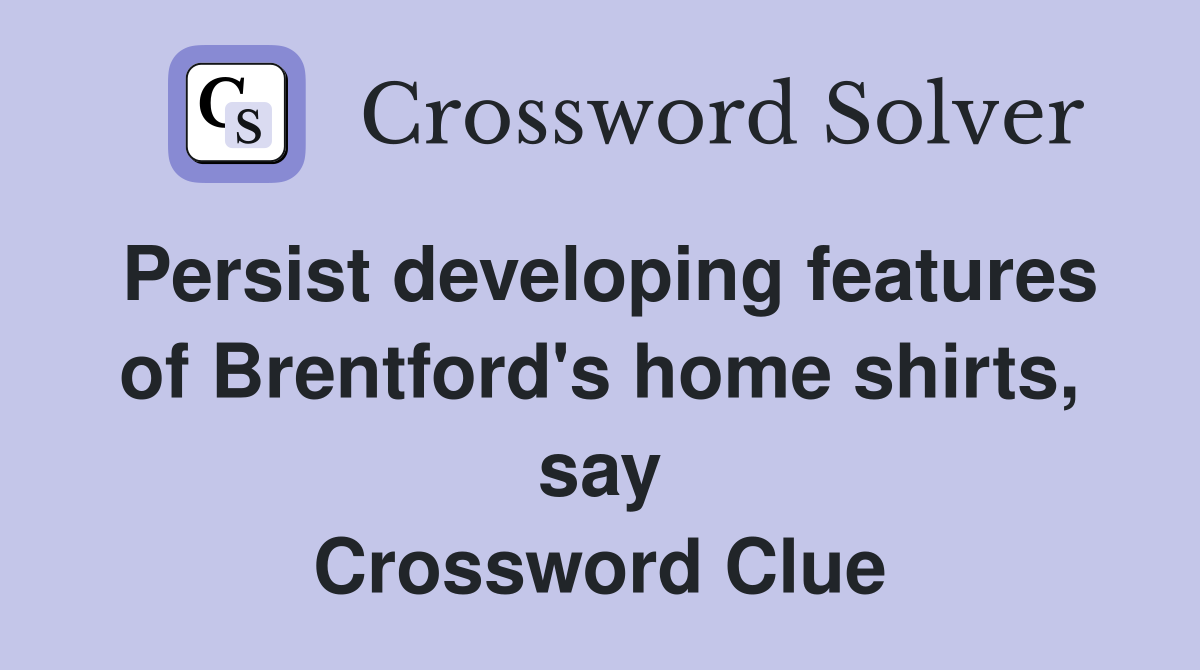Persist developing features of Brentford's home shirts, say Crossword Clue