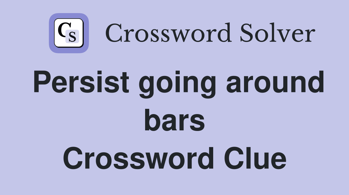 Persist going around bars Crossword Clue