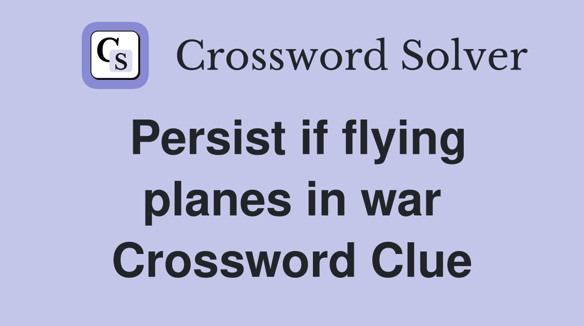 Persist if flying planes in war Crossword Clue