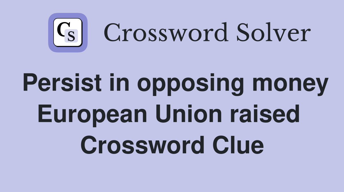 Persist in opposing money European Union raised  Crossword Clue