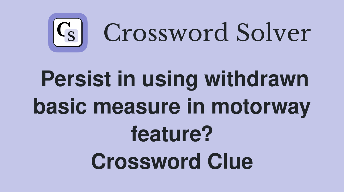 Persist in using withdrawn basic measure in motorway feature? Crossword Clue