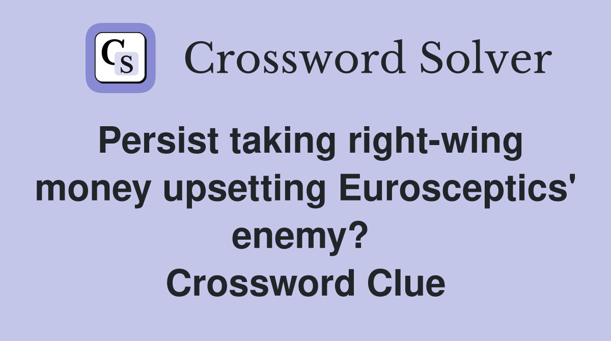Persist taking right-wing money upsetting Eurosceptics' enemy?  Crossword Clue