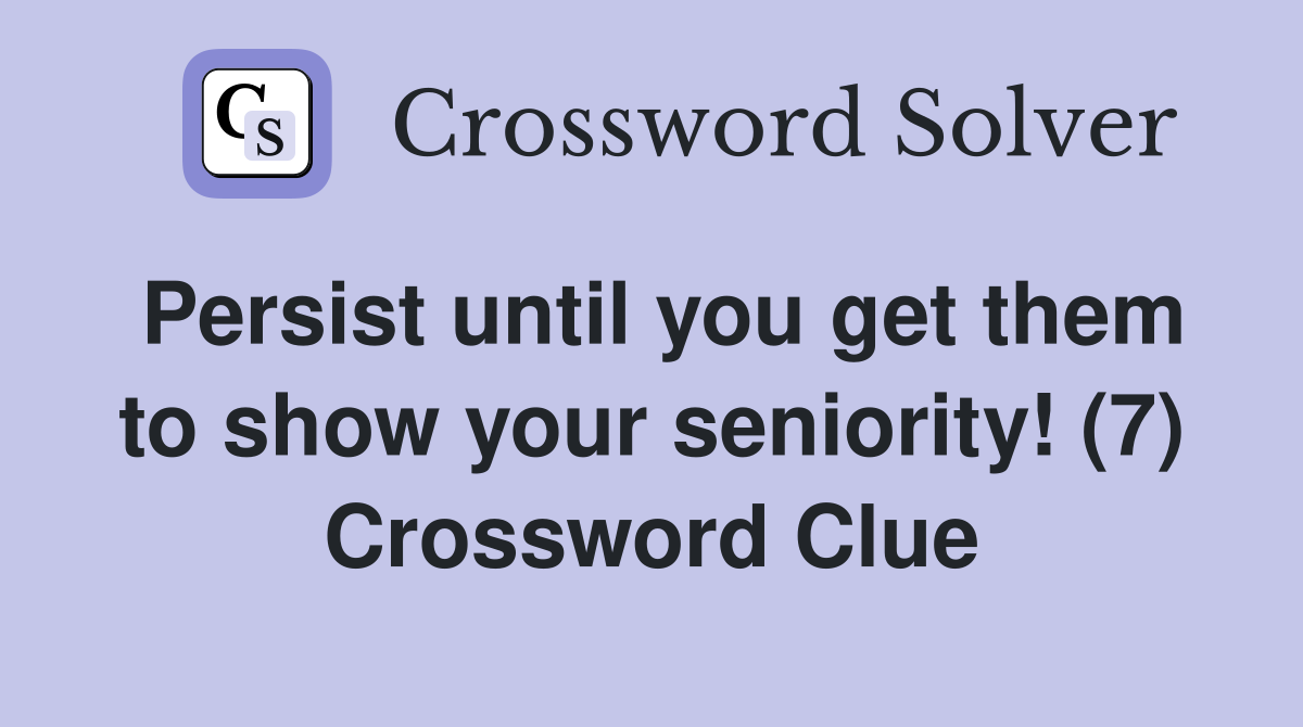 Persist until you get them to show your seniority! (7) Crossword Clue